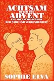 Achtsam durch den Advent - Ein Adventskalender der Nähe und Verbundenheit: 24 achtsame Übungen und Rituale für Paare, die Nähe, Liebe und Bewusstsein im Advent vertiefen möchten