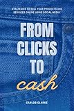From Clicks to CASH:::: Strategies to Sell Your Products and Services Online Using Social Media. (English Edition)