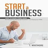 Start a Business: How to Work from Home Generating Passive Income with Amazon FBA
