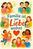 Familie ist, wo Liebe wohnt: Ein Vorlesebuch ab 6 Jahren über verschiedene Familienformen, Toleranz und Geborgenheit