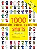 1000 Football Shirts Updated Edition: Colors of the Beautiful Game, Updated Edition