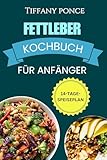 FETTLEBER KOCHBUCH FÜR ANFÄNGER: Schnelle, leckere Rezepte für eine cholesterinarme, fettarme Diät und einen Ernährungsplan zur Entgiftung der Leber und Bekämpfung von NAFLD