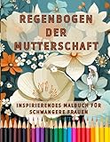 Regenbogen der Mutterschaft: Inspirierendes Malbuch für Schwangere Frauen: 50 Motivierende Zitate für Gute Laune, Positive Affirmationen und Stressabbau