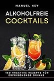 Alkoholfreie Cocktails: 150 kreative Rezepte für erfrischende Drinks - von fruchtig-spritzig bis cremig-süß, für jeden Anlass geeignet