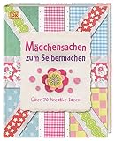 Mädchensachen zum Selbermachen: Über 70 kreative Ideen. Von Basteln und Nähen bis Kochen und Gärtnern: Kreativbuch für Mädchen ab 7 Jahren