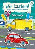 Wir basteln! - Malen, Ausschneiden, Kleben - Fahrzeuge: Beschäftigung für Kinder ab 3 Jahre
