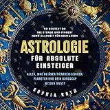 Astrologie für absolute Einsteiger: Alles, was du über Tierkreiszeichen, Planeten und dein Horoskop wissen musst. So deutest du die Sterne und findest mehr Klarheit für dein Leben