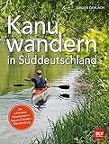 Kanuwandern in Süddeutschland: Die schönsten Flusstouren in Bayern und Baden-Württemberg
